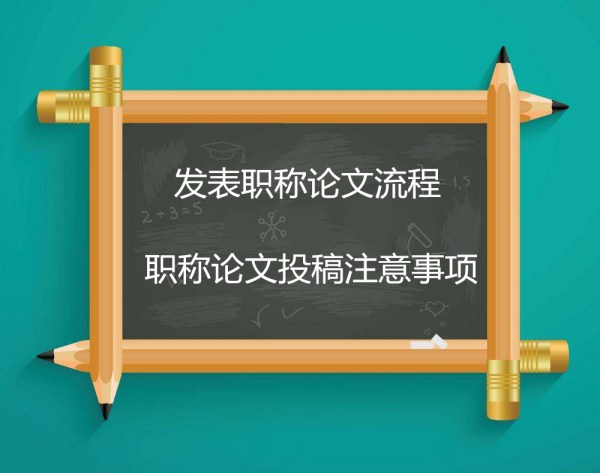 发表职称论文流程 职称论文投稿注意事项【668论文网】